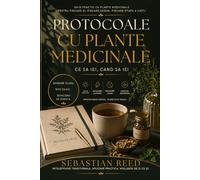 Protocoale cu Plante Medicinale: Ce sa iei, cand sa iei - Editia in limba romana