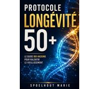 Protocole Longévité 50+: Le Guide de Biohacking pour Ralentir le Vieillissement, Booster l'Énergie Cellulaire et Musculaire, et Protéger sa Santé Cognitive.