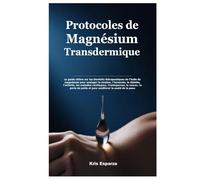 Protocoles de Magnésium Transdermique: Le guide ultime sur les bienfaits thérapeutiques de l’huile de magnésium pour soulager la douleur, l’insomnie, ... le cancer, la perte de poids et pour amél