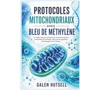 PROTOCOLES MITOCHONDRIAUX AVEC BLEU DE MÉTHYLÈNE: Un cadre clinique complet pour la santé cognitive, immunitaire et cellulaire, ainsi que la régulation de l'énergie et de l'humeur