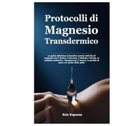 Protocolli di Magnesio Transdermico: La guida definitiva ai benefici curativi dell’olio di magnesio per il dolore, l’insonnia, il diabete, l’artrite, ... la perdita di peso e la salute della pelle.