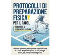 Protocolli di preparazione fisica per il Padel: 20 schede di allenamento pratiche: Manuale operativo per migliorare la performance in campo. Programmi ... ogni livello, dal principiante all’agonista