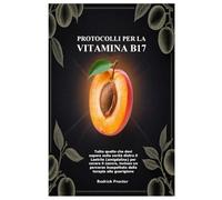 Protocolli per la Vitamina B17: Tutto quello che devi sapere sulla verità dietro il Laetrile (amigdalina) per curare il cancro, incluso un percorso inaspettato dalla terapia alla guarigione