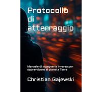 Protocollo di atterraggio: Manuale di ingegneria inversa per sopravvivere al pianeta Terra