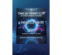 Protocollo Vortex: 100 Prompt Elite per Gemini: La Guida Strategica per automatizzare Google Workspace e dominare l'AI.: 3 (SISTEMA VORTEX: Architettura della Libertà Digitale)