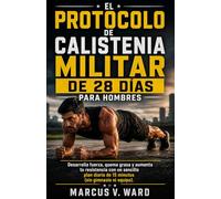 Protocolo De Calistenia Militar De 28 Días Para Hombres: Desarrolla fuerza, quema grasa y aumenta tu resistencia con un sencillo plan diario de 15 minutos (sin gimnasio ni equipo).