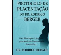 Protocolo de Placentação do Dr. Rodrigo Berger: Uma Abordagem Integrada para Medicina Materno-Fetal de Alto Risco