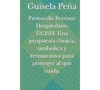 Protocolo Forense Hospitalario UCISH. Una propuesta clínica, simbólica y restaurativa para proteger al que cuida.