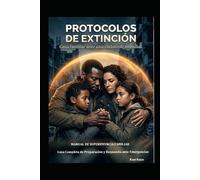 PROTOCOLOS DE EXTINCIÓN: Manual de Supervivencia Familiar: Guía paso a paso ante catástrofes, desastres naturales y colapso social.