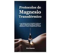 Protocolos de Magnesio Transdérmico: La guía definitiva sobre los beneficios curativos del aceite de magnesio para el dolor, el insomnio, la diabetes, ... el cáncer, la pérdida de peso y la piel.