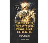 PROTOCOLOS DE SUPERVIVENCIA PARA EL FIN DE LOS TIEMPOS: Manual educativo para emergencias