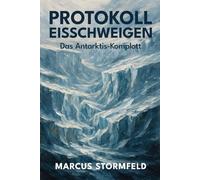 Protokoll Eisschweigen: Das Antarktis-Komplott: Verbotene Expeditionen, verschwiegene Funde und die Geheimnisse unter dem ewigen Eis