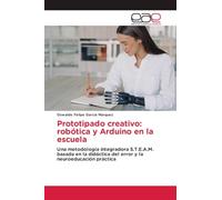 Prototipado creativo: robótica y Arduino en la escuela: Una metodología integradora S.T.E.A.M. basada en la didáctica del error y la neuroeducación práctica