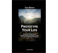 Prototype Your Life: How to Get Unstuck, Escape Decision Paralysis, and Design a Career You Love Through Small Experiments