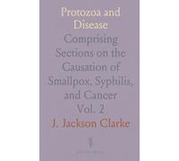 Protozoa and Disease: Comprising Sections on the Causation of Smallpox, Syphilis, and Cancer