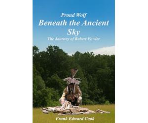 Proud Wolf, Beneath the Ancient Sky: The Journey of Robert Fowler (Proud Wolf, The Journey of Robert Fowler)