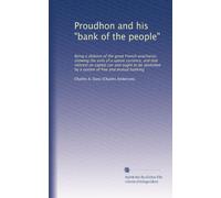 Proudhon and his "bank of the people": Being a defence of the great French anacharist, showing the evils of a specie currency, and that interest on ... a system of free and mutual banking: Volume 7
