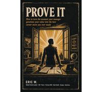 Prove It: How to Turn the Moment Your Manager Questions Your Value into the Best Career Move You Ever Made