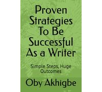 Proven Strategies To Be Successful As a Writer: Simple Steps, Huge Outcomes