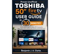 Proven Unofficial Toshiba 50 Fire TV User Guide in 30 Minutes: A fast walkthrough for setup, Wi-Fi, accounts, apps, Alexa voice control, and common streaming errors