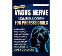 PROVEN VAGUS NERVE MASTERY MANUAL FOR PROFESSIONALS: OPTIMIZED PROTOCOLS AND EXERCISES TO ENHANCE AUTONOMIC REGULATION AND STRESS RESILIENCE IN JUST 30 DAYS