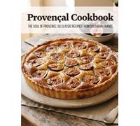 Provençal Cookbook: The Soul of Provence: 50 Classic Recipes From Southern France (French Cuisine)