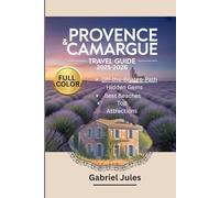 PROVENCE AND CAMARGUE TRAVEL GUIDE 2025-2026 (FULL COLOR PICTURE): A compilation of insider tips to the Best Beaches, Hidden Gems, Local Food and Wine ... in Southern France with maps and itinerary