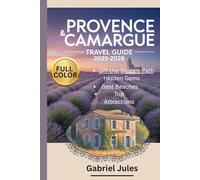 PROVENCE AND CAMARGUE TRAVEL GUIDE 2025-2026 (FULL COLOR PICTURE): A compilation of insider tips to the Best Beaches, Hidden Gems, Local Food and Wine ... in Southern France with maps and itinerary