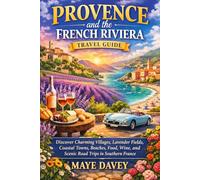 Provence and the French Riviera travel guide: Discover Charming Villages, Lavender Fields, Coastal Towns, Beaches, Food, Wine, and Scenic Road Trips in Southern France