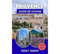 PROVENCE GUIDE DE VOYAGE 2026-2027: Itinéraires saisonniers, héritage romain, villages perchés et restauration de la ferme à l'assiette dans un paysage chargé d'histoire et baigné de soleil