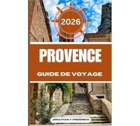 PROVENCE GUIDE DE VOYAGE: Explorez des destinations incontournables, des joyaux cachés et des expériences authentiques.