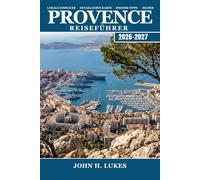 PROVENCE Reiseführer 2026-2027: Entdecken Sie Weinberge, Lavendelfelder, Bergdörfer, Bauernmärkte und mediterrane Küsten in Ihrem eigenen Tempo