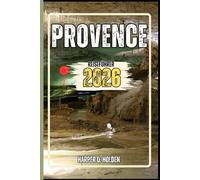 PROVENCE REISEFÜHRER: Eine Erlebnisreise von berühmten Sehenswürdigkeiten und verborgenen Schätzen bis hin zu Kulturen, Küchen, Abenteuern und vielem mehr