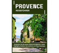 PROVENCE REISEFÜHRER: Entdecken Sie die besten Sehenswürdigkeiten, lokale Highlights, Outdoor-Nervenkitzel und kluge Reisetipps