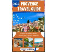 PROVENCE TRAVEL GUIDE 2025: Provence: A Timeless Journey Through Light, Lavender, and Living Tradition