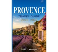 PROVENCE TRAVEL GUIDE 2026-2027: Exploring Coastal Calanques, Medieval Towns, Wine Routes, and Countryside Flavours in Southern France