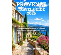 PROVENCE TRAVEL GUIDE 2026: Your Complete Companion to Lavender Fields Hidden Villages and Coastal Escapes
