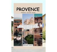 PROVENCE TRAVEL GUIDE 2026: YOUR PASSPORT TO SUN-DRENCHED VILLAGES, LAVENDER FIELDS, AND TIMELESS FRENCH CHARM