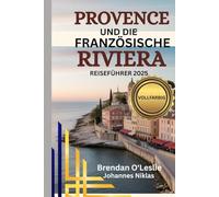 PROVENCE UND DIE FRANZÖSISCHE RIVIERA REISEFÜHRER 2025 (VOLLFARBIG): Entdecken Sie Top-Reiseziele, Reiserouten, Aktivitäten und praktische Tipps für ... Mittelmeer Urlaub an der Küste Südfrankreichs