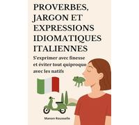 Proverbes, jargon et expressions idiomatiques italiennes: S’exprimer avec finesse et éviter tout quiproquo avec les natifs.