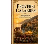 Proverbi calabresi: 1000 proverbi calabresi: detti, modi di dire e saggezza popolare calabrese con traduzione e spiegazione in italiano
