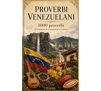 Proverbi venezuelani: Mille proverbi venezuelani: refranes, dichos e saggezza popolare del Venezuela con traduzione e spiegazione in italiano