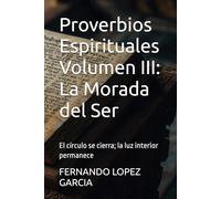 Proverbios Espirituales Volumen III: La Morada del Ser: El círculo se cierra; la luz interior permanece