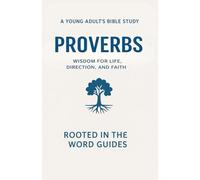 Proverbs: A Young Adult’s Bible Study (Rooted In The Word Guides): Wisdom for Life, Direction, and Faith