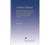 Providence Displayed: Or, the Remarkable Adventures of Alexander Selkirk, of Largo, in Scotland Who Lived Four Years and Four Months by Himself, on ... and on Whose Adventures Was Founded th