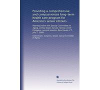 Providing a comprehensive and compassionate long-term health care program for America's senior citizens: Hearing before the Special Committee on ... second session, New Haven, CT, July 7, 1986