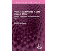 Province and Politics in Late Imperial China: Viceregal Government in Szechwan 1898-1911 (Routledge Revivals)