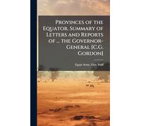 Provinces of the Equator. Summary of Letters and Reports of ... the Governor-General [C.G. Gordon]