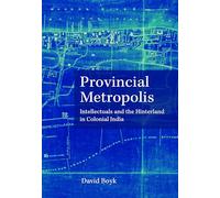 Provincial Metropolis: Intellectuals and the Hinterland in Colonial India