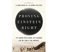 Proving Einstein Right: The Daring Expeditions that Changed How We Look at the Universe
